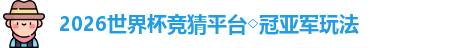 2026世界杯竞猜平台◇冠亚军玩法